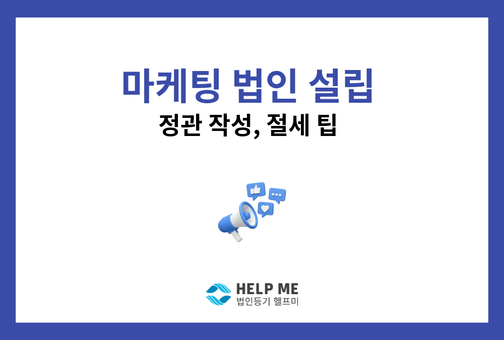 마케팅 회사 법인 설립 총정리: 정관 사업목적부터 절세 팁까지 (광고대행사·미디어 스타트업 창업 가이드)