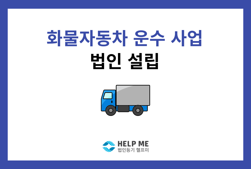 화물자동차 운수사업 법인 설립, 허가 요건, 설립 방법은?