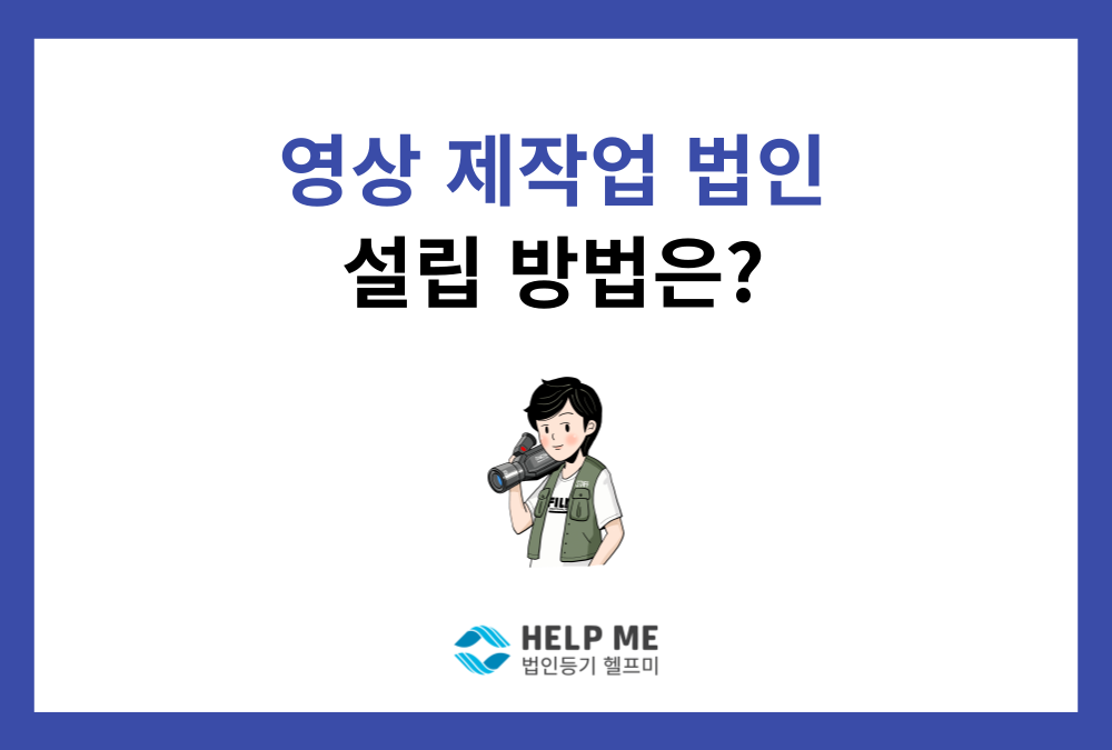 영상 제작업 법인 설립, 헬프미와 함께 5단계로 완벽 정리