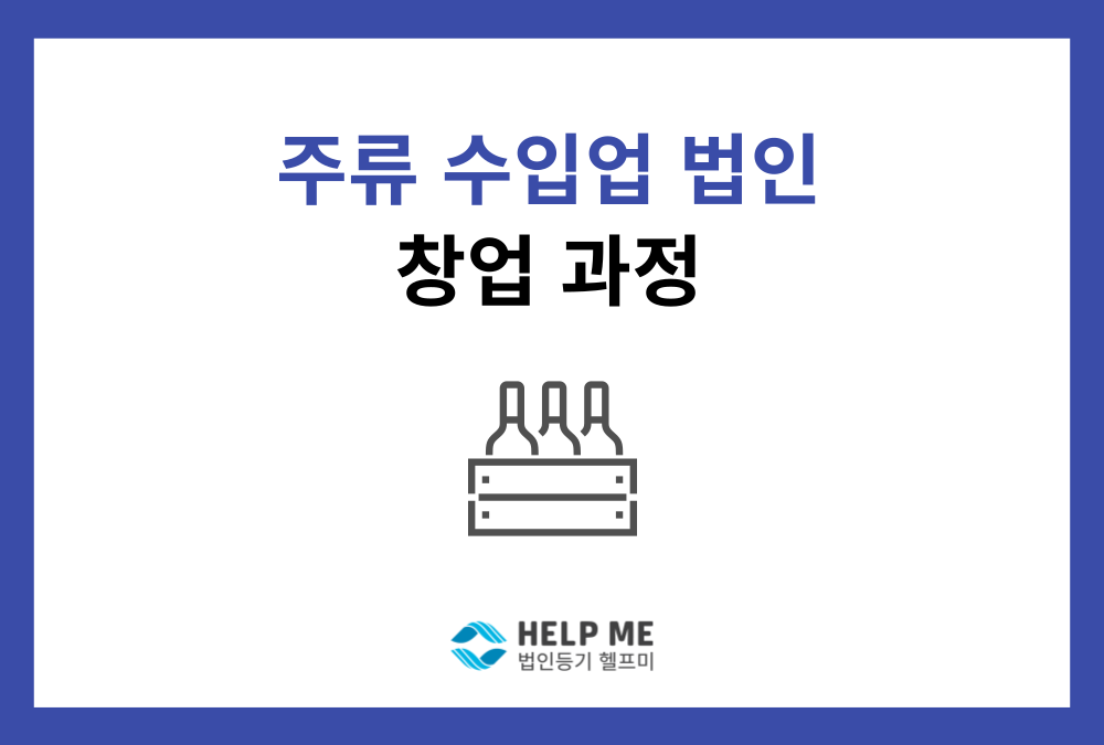 주류 수입업 법인 설립부터 수입 면허 취득까지의 과정은?