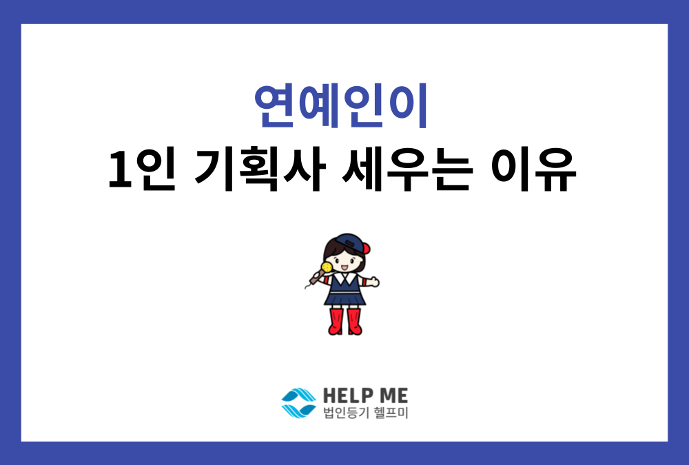 연예인들은 왜 1인 기획사를 세울까? (1인 주식회사, 법인 설립)