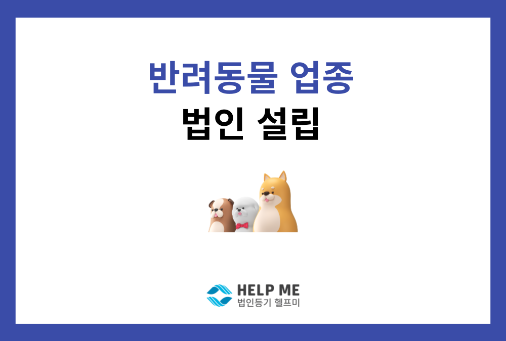 반려동물 관련 사업 법인 설립 (펫샵, 애견카페, 사료 수입업 등)