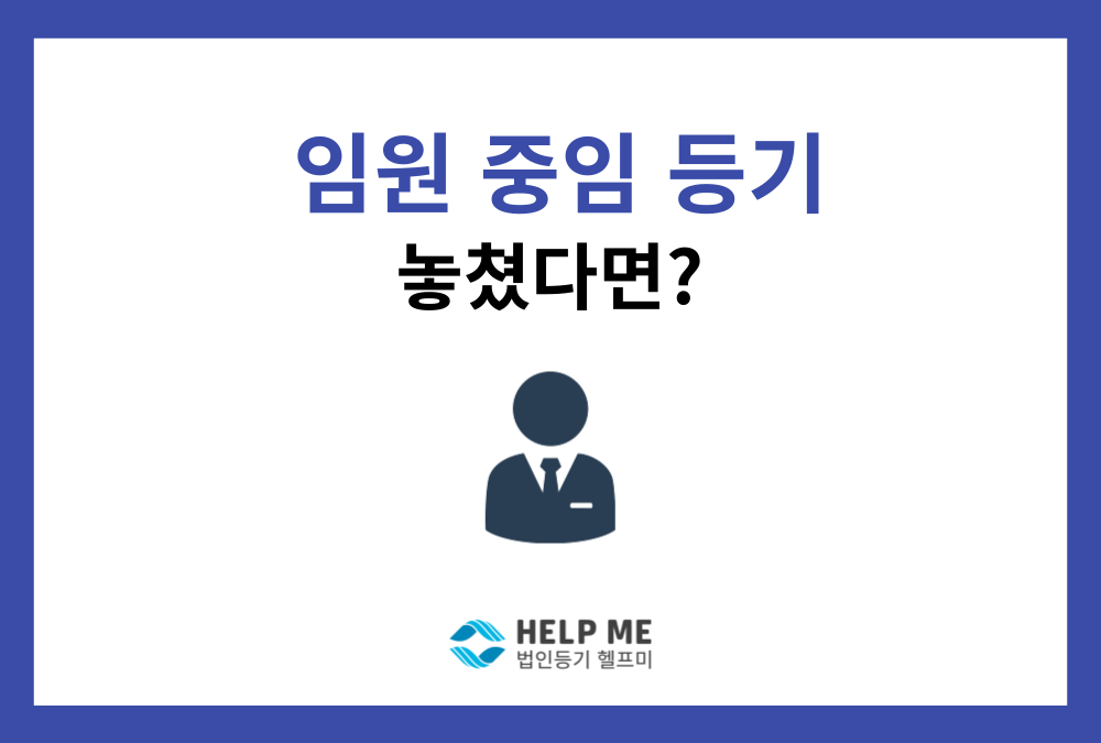 정기주총 후 임원중임등기 안 했다면? 중임일 기준 2주 확인하세요