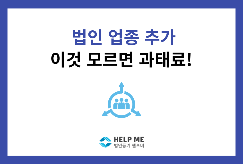 법인 사업자등록 업종 추가 전, '법인 목적 추가등기' 확인해야 하는 이유