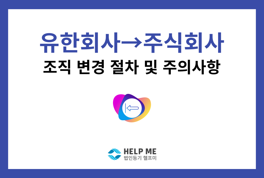 유한회사를 주식회사로 조직변경하는 방법: 투자유치 전 법원 인가까지 확인하세요