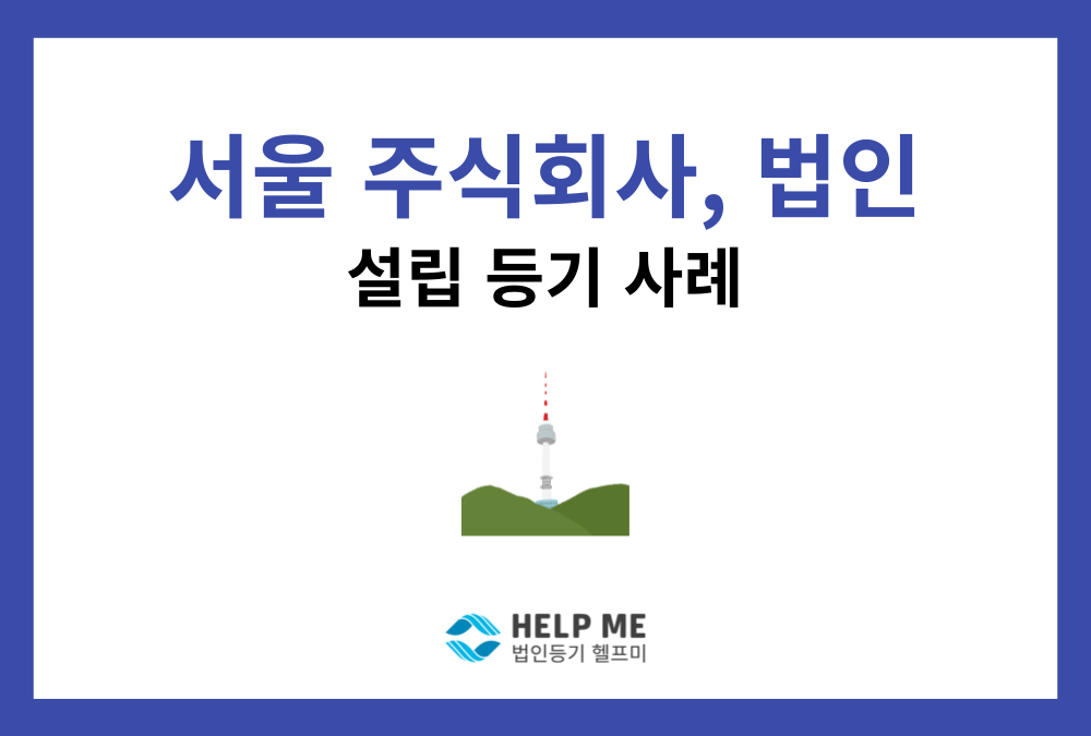 [업무사례] 서울 주식회사 설립등기, 헬프미와 함께 비대면으로 간편하게 완료!