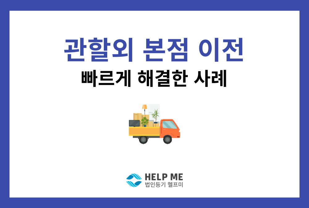 주식회사 본점이전(관할외) 등기, 기한 내 빠르게 완료한 사례
