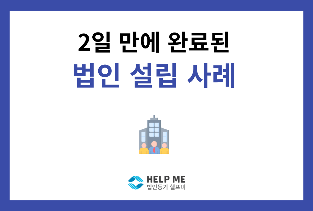 주식회사 법인설립 2일 만에 끝낸 사례 (프리미엄 정관·사업자등록 지원)
