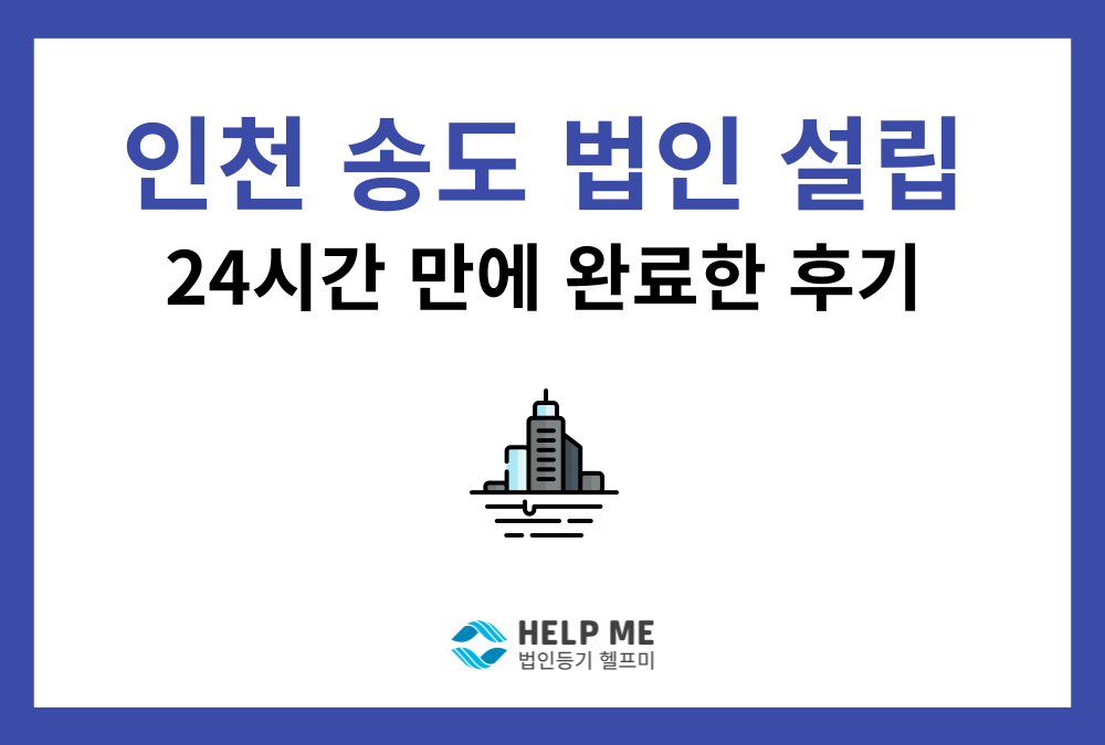 [업무 사례] 인천 송도 법인 설립, 비과밀 혜택 받고 하루 만에 완료!